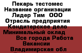 Пекарь-тестомес › Название организации ­ Лидер Тим, ООО › Отрасль предприятия ­ Кондитерское дело › Минимальный оклад ­ 25 000 - Все города Работа » Вакансии   . Владимирская обл.,Вязниковский р-н